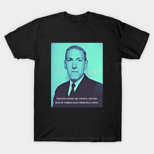 H.P. Lovecraft portrait and quote:: Creative minds are uneven, and the best of fabrics have their dull spots. T-Shirt by artbleed